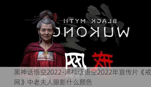 黑神话悟空2022-黑神话悟空2022年宣传片《戒网》中老夫人眼影什么颜色