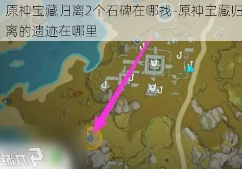 原神宝藏归离2个石碑在哪找-原神宝藏归离的遗迹在哪里