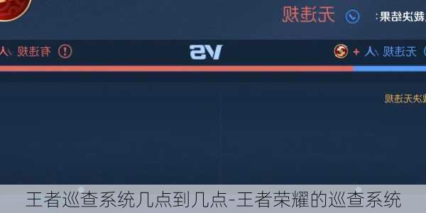 王者巡查系统几点到几点-王者荣耀的巡查系统