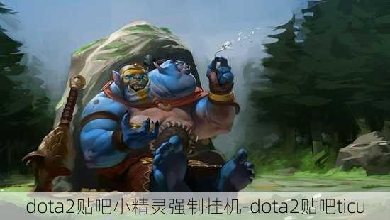 dota2贴吧小精灵强制挂机-dota2贴吧ticu