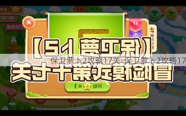 保卫萝卜2攻略17关-保卫萝卜2攻略17