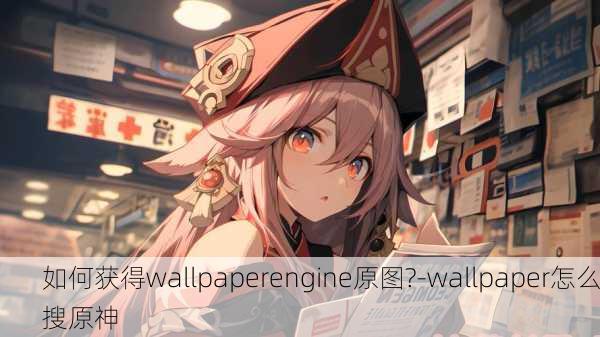 如何获得wallpaperengine原图?-wallpaper怎么搜原神