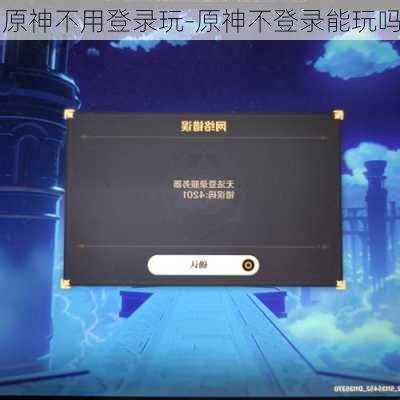原神不用登录玩-原神不登录能玩吗