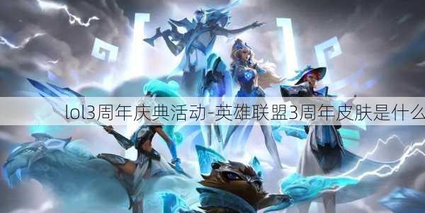 lol3周年庆典活动-英雄联盟3周年皮肤是什么