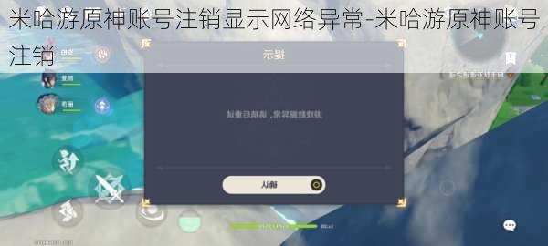 米哈游原神账号注销显示网络异常-米哈游原神账号注销