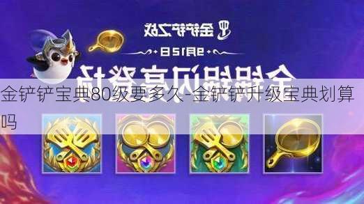 金铲铲宝典80级要多久-金铲铲升级宝典划算吗