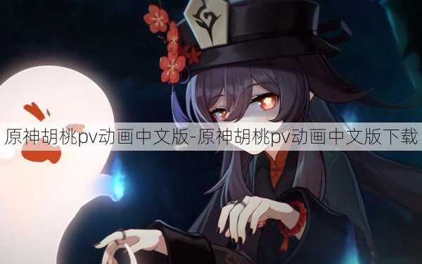 原神胡桃pv动画中文版-原神胡桃pv动画中文版下载