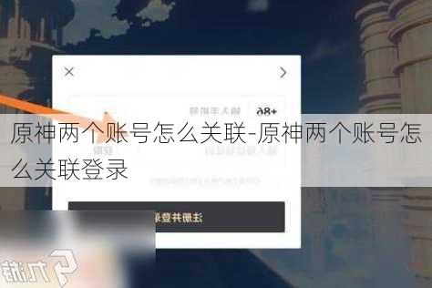 原神两个账号怎么关联-原神两个账号怎么关联登录