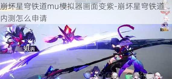 崩坏星穹铁道mu模拟器画面变紫-崩坏星穹铁道内测怎么申请