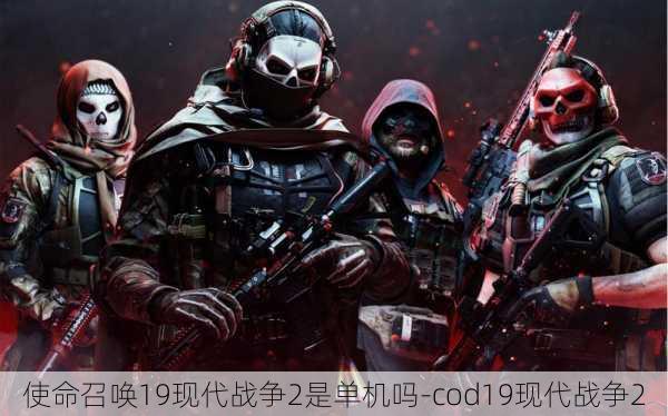 使命召唤19现代战争2是单机吗-cod19现代战争2