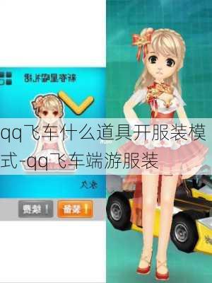 qq飞车什么道具开服装模式-qq飞车端游服装