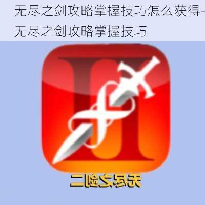 无尽之剑攻略掌握技巧怎么获得-无尽之剑攻略掌握技巧